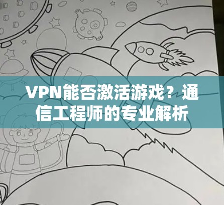 VPN能否激活游戏?通信工程师的专业解析