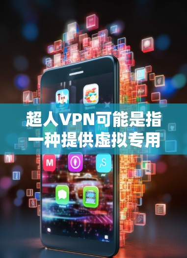 超人VPN可能是指一种提供虚拟专用网络（VPN）服务的工具或应用，但需要注意以下几点
