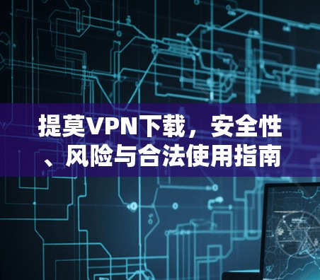 提莫VPN下载，安全性、风险与合法使用指南