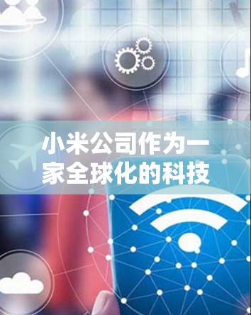小米公司作为一家全球化的科技企业,其业务运营可能需要遵守不同国家和地区的法律法规。在某些网络环境受限的地区(如中国大陆)使用VPN(虚拟专用网络)可能涉及合规性问题。以下是关键点说明