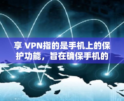 享 VPN指的是手机上的保护功能,旨在确保手机的安全和稳定运行。以下是关于享 VPN的详细信息和使用步骤