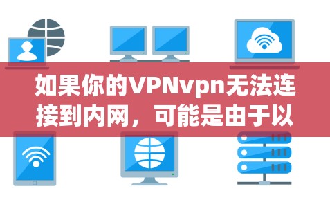 如果你的VPNvpn无法连接到内网,可能是由于以下原因导致的