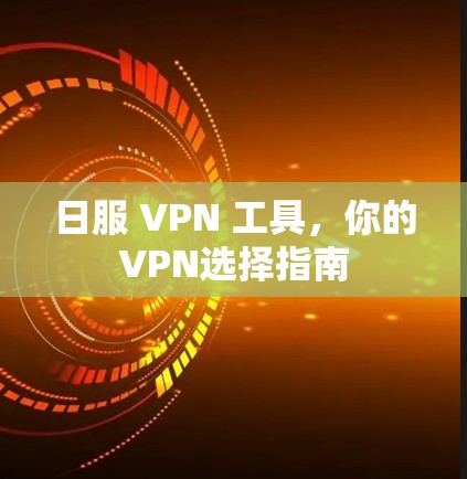 日服 VPN 工具，你的VPN选择指南