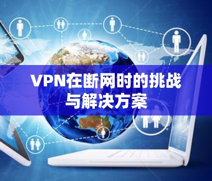 VPN在断网时的挑战与解决方案