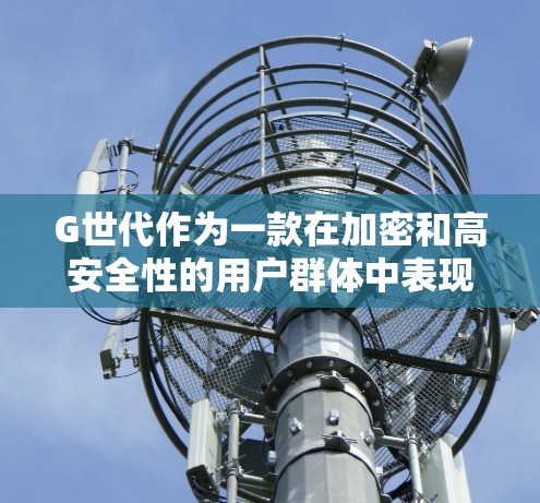 G世代作为一款在加密和高安全性的用户群体中表现出色的VPN技术，其创新之处体现在以下几个方面