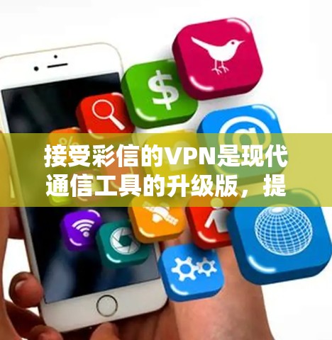 接受彩信的VPN是现代通信工具的升级版,提供了更高效的通讯体验。以下是一些适合用户接受的VPN服务和方法,帮助用户安全有效地使用彩信