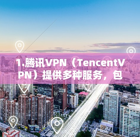 1.腾讯VPN(TencentVPN)提供多种服务,包括免费、试用版和订阅服务