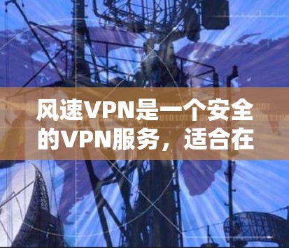 风速VPN是一个安全的VPN服务,适合在需要加密连接和确保数据安全时使用。以下是一个清晰的步骤指南,帮助您下载和使用风速VPN