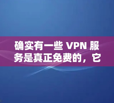 确实有一些 VPN 服务是真正免费的，它们提供免费的网络连接或在没有付费的情况下提供安全的VPN服务。以下是几个例子