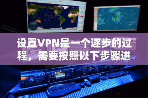 设置VPN是一个逐步的过程，需要按照以下步骤进行