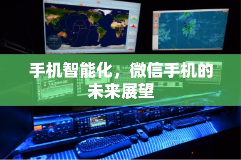 手机智能化,微信手机的未来展望