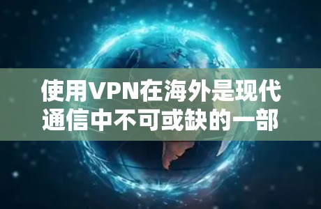 使用VPN在海外是现代通信中不可或缺的一部分,尤其是在需要加密和安全通信的情况下。以下是使用VPN在海外的详细步骤和注意事项