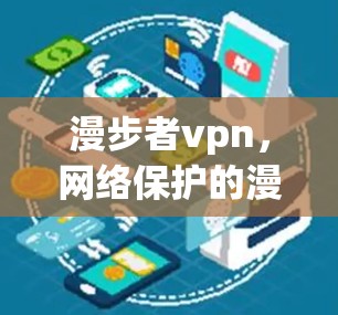 漫步者vpn,网络保护的漫步者指南