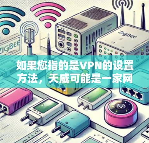 如果您指的是VPN的设置方法,天威可能是一家网络设备供应商或互联网设备制造商,提供各种类型的VPN解决方案。以下是一些常见的配置步骤和注意事项