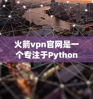 火箭vpn官网是一个专注于Python社区和编程工具的在线资源网站。以下是对火箭vpn官网的详细介绍