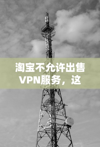 淘宝不允许出售VPN服务,这是平台根据其运营规则和用户协议所决定的。以下是详细的解释