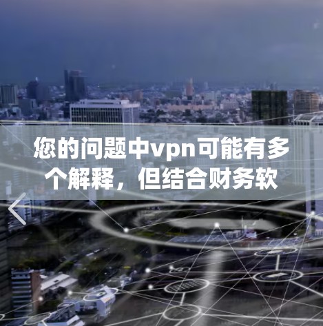您的问题中vpn可能有多个解释,但结合财务软件的上下文,可能是指VPN财务软件或价值(Valuation)相关的财务软件。以下是对这两种可能的解释和建议