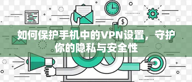 如何保护手机中的VPN设置,守护你的隐私与安全性