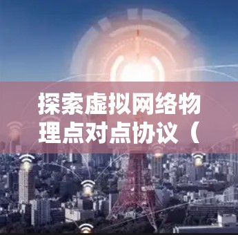 探索虚拟网络物理点对点协议(INS VPN)的安装与配置