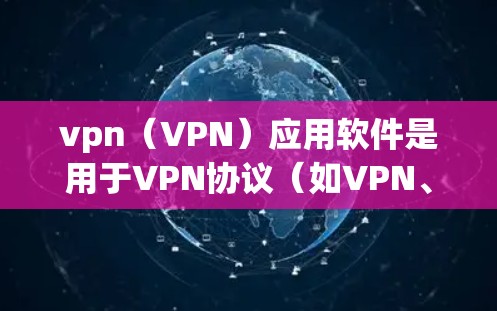 vpn(VPN)应用软件是用于VPN协议(如VPN、VTT、VBR、VBRP)的软件工具,主要用于在手机、电脑或其他设备上进行VPN连接。以下是一些常见的vpn应用软件