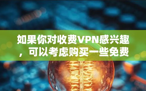 如果你对收费VPN感兴趣,可以考虑购买一些免费的VPN服务,但前提是它们遵守协议和法规,避免被非法下载或访问。以下是几个值得考虑的免费VPN服务
