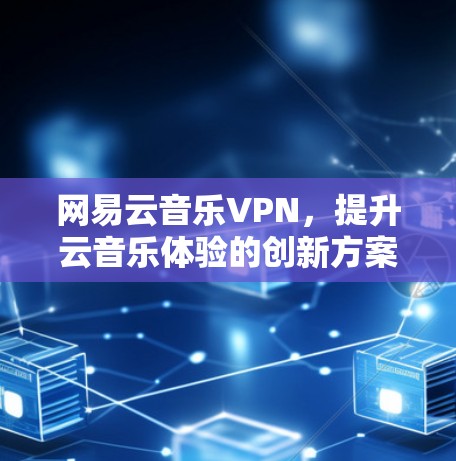 网易云音乐VPN，提升云音乐体验的创新方案