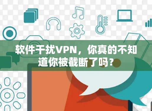 软件干扰VPN，你真的不知道你被截断了吗？