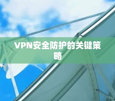 VPN安全防护的关键策略
