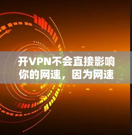 开VPN不会直接影响你的网速,因为网速是由互联网的服务器和终端设备的性能决定的。然而,如果你希望确保你的使用环境不受VPN影响,可以采取以下措施