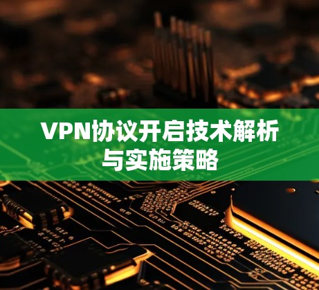 VPN协议开启技术解析与实施策略