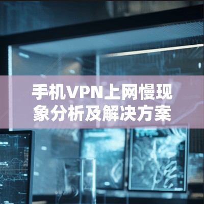 手机VPN上网慢现象分析及解决方案