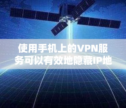 使用手机上的VPN服务可以有效地隐藏IP地址，保护个人信息的安全。以下是一步步的操作指南