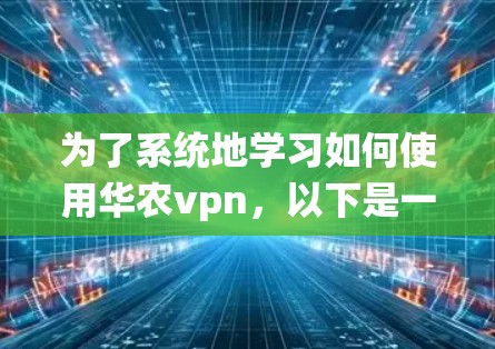 为了系统地学习如何使用华农vpn，以下是一个详细的步骤指南