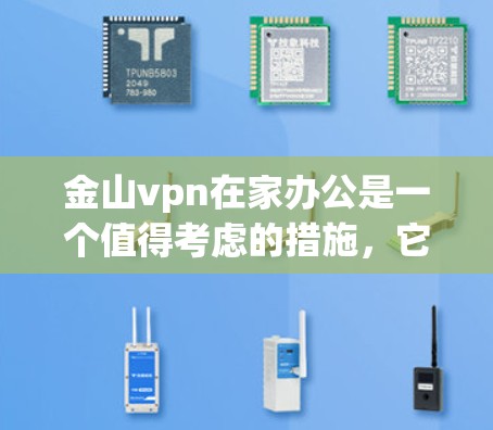 金山vpn在家办公是一个值得考虑的措施,它通过数据保护和加密功能,提供了一个安全的网络环境,帮助用户减少因数据泄露而带来的麻烦。以下是该措施的具体好处和注意事项的总结