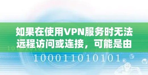 如果在使用VPN服务时无法远程访问或连接，可能是由于多种原因导致的。以下是可能的解决方法和步骤