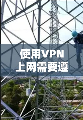 使用VPN上网需要遵循以下步骤,帮助你顺利实现