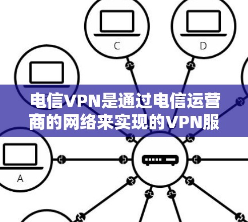 电信VPN是通过电信运营商的网络来实现的VPN服务,提供加密传输、多点对点、端到端等功能,让用户在移动互联网中获得更安全、更可靠的网络体验。以下是一些主要的电信运营商及其提供电信VPN的情况