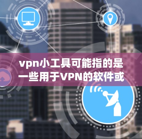 vpn小工具可能指的是一些用于VPN的软件或工具。如果你指的是某种特定的VPN软件或工具，可以提供一些更多信息，我可以为你推荐合适的产品。以下是一些常见的VPN工具推荐，供你参考
