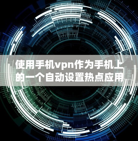 使用手机vpn作为手机上的一个自动设置热点应用,可以帮助您简化热点管理,节省时间。以下是详细的步骤指南