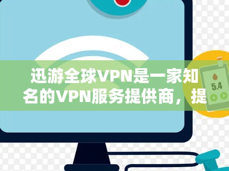 迅游全球VPN是一家知名的VPN服务提供商,提供多种VPN服务,包括本地化版和国际版,满足不同用户的VPN需求。以下是关于迅游全球VPN的详细介绍