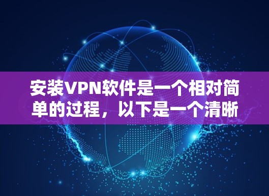 安装VPN软件是一个相对简单的过程,以下是一个清晰的步骤指南