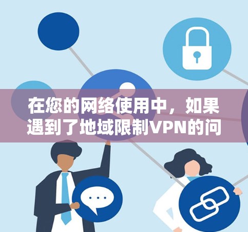 在您的网络使用中,如果遇到了地域限制VPN的问题,通常是因为某些地区的网络管理政策限制了您的VPN服务。如果您无法在特定地区的服务器和设备上使用 VPN,通常可以通过以下方式解决
