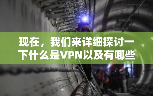 现在，我们来详细探讨一下什么是VPN以及有哪些常见的VPN服务可用