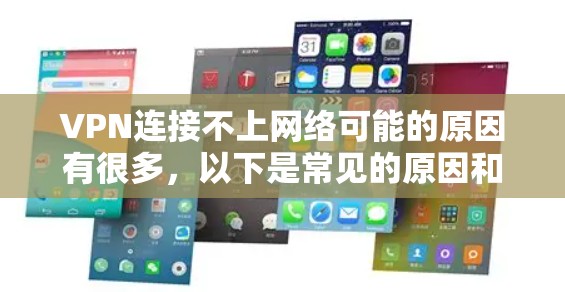 VPN连接不上网络可能的原因有很多,以下是常见的原因和解决方法