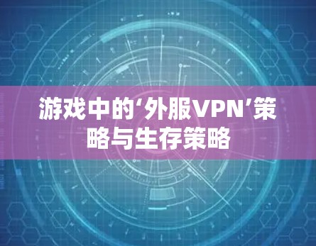 游戏中的‘外服VPN’策略与生存策略
