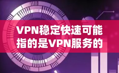 VPN稳定快速可能指的是VPN服务的安全性和稳定性能。以下是一些关于VPN稳定性的常见信息和考虑因素