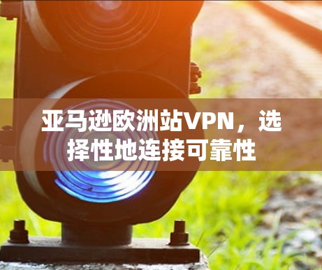 亚马逊欧洲站VPN,选择性地连接可靠性