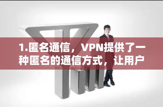 1.匿名通信,VPN提供了一种匿名的通信方式,让用户可以访问社交媒体、通讯工具等,而无需透露个人信息。这有助于保护个人隐私
