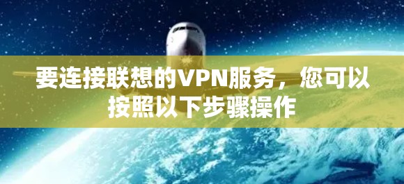 要连接联想的VPN服务,您可以按照以下步骤操作