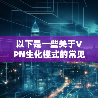 以下是一些关于VPN生化模式的常见内容